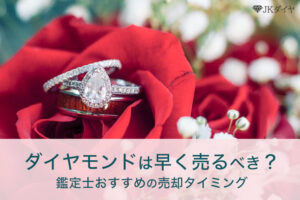 ダイヤモンドは早く売るべきか、最適なタイミングについて鑑定士が解説
