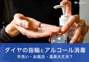 ダイヤの指輪とアルコール消毒の関係、手洗い、お風呂、温泉につけたままで大丈夫?